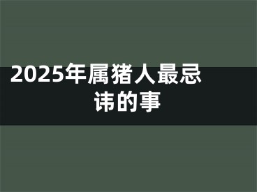 2025年属猪人最忌讳的事