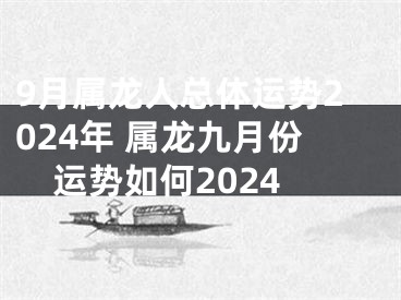 9月属龙人总体运势2024年 属龙九月份运势如何2024
