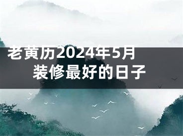 老黄历2024年5月装修最好的日子