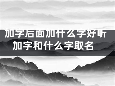 加字后面加什么字好听 加字和什么字取名