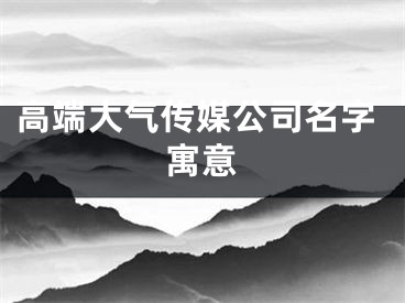 高端大气传媒公司名字寓意