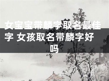 女宝宝带麟字取名最佳字 女孩取名带麟字好吗
