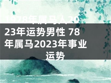1978年属马人2023年运势男性 78年属马2023年事业运势