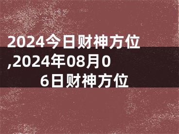 2024今日财神方位,2024年08月06日财神方位
