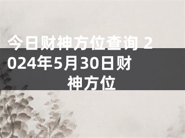 今日财神方位查询 2024年5月30日财神方位