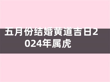 五月份结婚黄道吉日2024年属虎