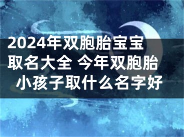 2024年双胞胎宝宝取名大全 今年双胞胎小孩子取什么名字好
