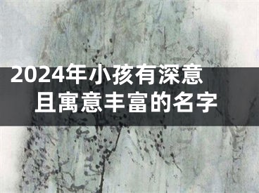 2024年小孩有深意且寓意丰富的名字