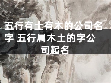 五行有土有木的公司名字 五行属木土的字公司起名