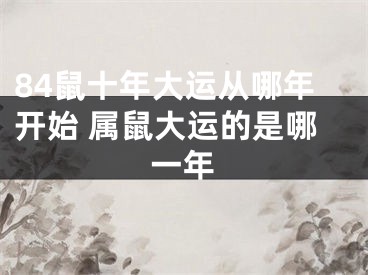 84鼠十年大运从哪年开始 属鼠大运的是哪一年
