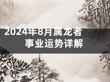 2024年8月属龙者事业运势详解