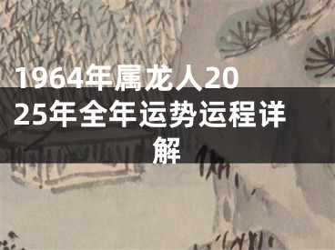 1964年属龙人2025年全年运势运程详解