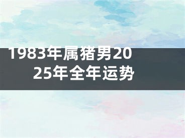 1983年属猪男2025年全年运势