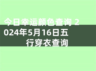 今日幸运颜色查询 2024年5月16日五行穿衣查询