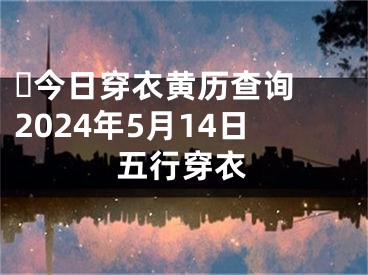 ​今日穿衣黄历查询 2024年5月14日五行穿衣