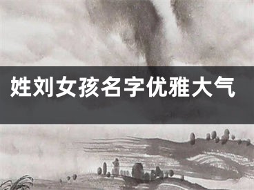 姓刘女孩名字优雅大气