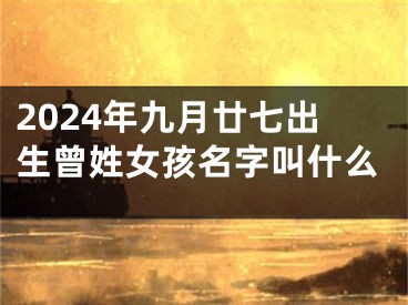 2024年九月廿七出生曾姓女孩名字叫什么