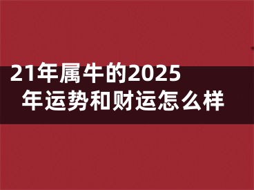 21年属牛的2025年运势和财运怎么样