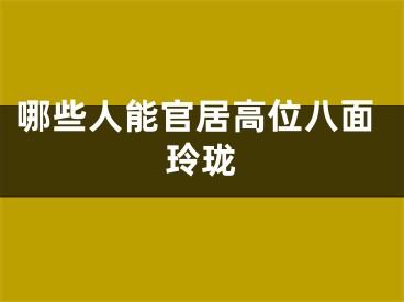 哪些人能官居高位八面玲珑