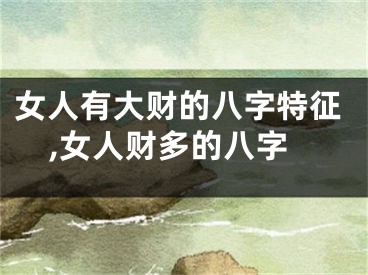 女人有大财的八字特征,女人财多的八字