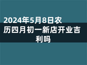2024年5月8日农历四月初一新店开业吉利吗