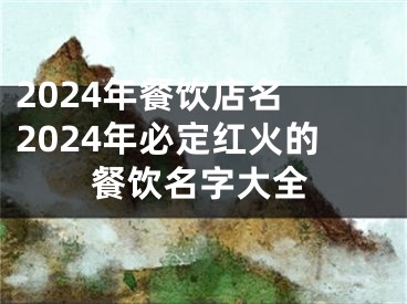 2024年餐饮店名 2024年必定红火的餐饮名字大全