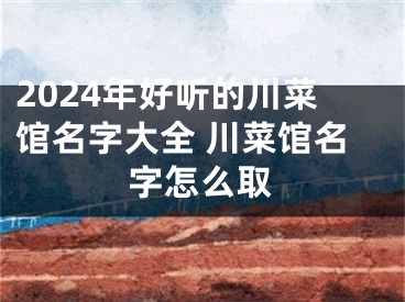 2024年好听的川菜馆名字大全 川菜馆名字怎么取