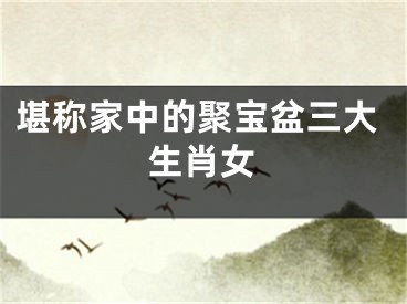 堪称家中的聚宝盆三大生肖女