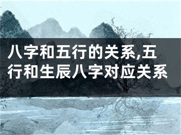 八字和五行的关系,五行和生辰八字对应关系