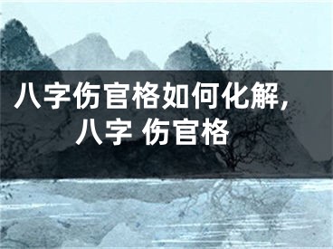 八字伤官格如何化解,八字 伤官格