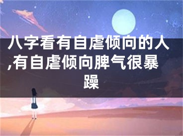 八字看有自虐倾向的人,有自虐倾向脾气很暴躁