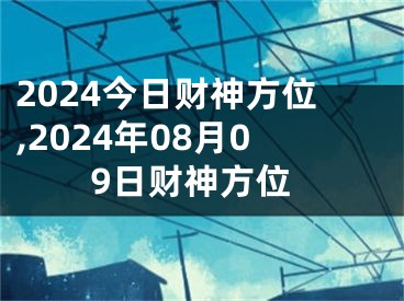 2024今日财神方位,2024年08月09日财神方位
