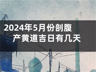 2024年5月份剖腹产黄道吉日有几天