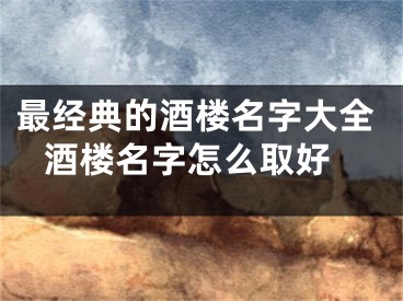 最经典的酒楼名字大全 酒楼名字怎么取好