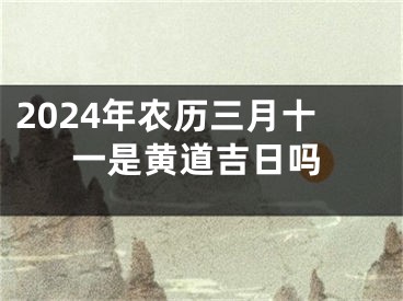 2024年农历三月十一是黄道吉日吗