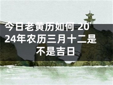 今日老黄历如何 2024年农历三月十二是不是吉日