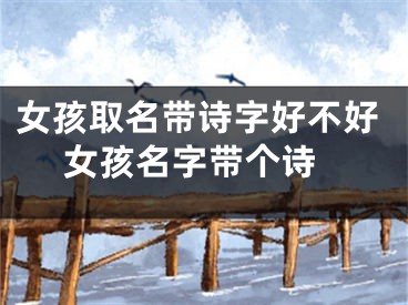 女孩取名带诗字好不好 女孩名字带个诗