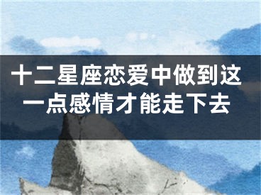 十二星座恋爱中做到这一点感情才能走下去