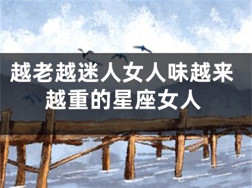 越老越迷人女人味越来越重的星座女人