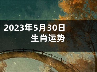 2023年5月30日生肖运势