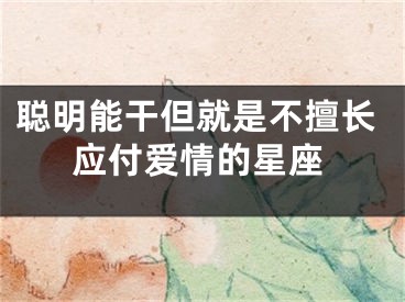 聪明能干但就是不擅长应付爱情的星座