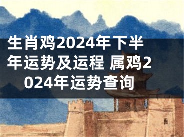 生肖鸡2024年下半年运势及运程 属鸡2024年运势查询