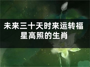 未来三十天时来运转福星高照的生肖