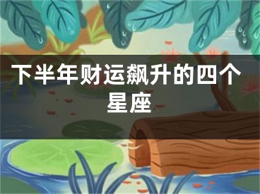 下半年财运飙升的四个星座