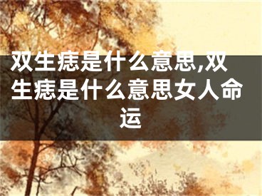 双生痣是什么意思,双生痣是什么意思女人命运