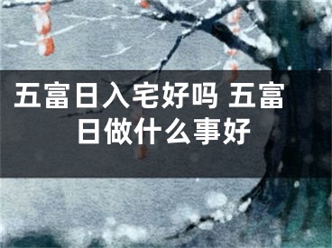 五富日入宅好吗 五富日做什么事好