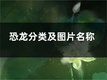 恐龙分类及图片名称