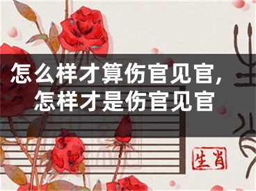 怎么样才算伤官见官,怎样才是伤官见官