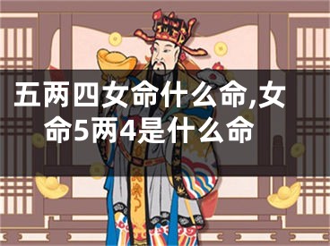 五两四女命什么命,女命5两4是什么命