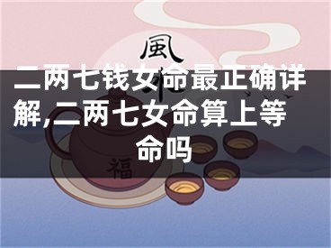 二两七钱女命最正确详解,二两七女命算上等命吗